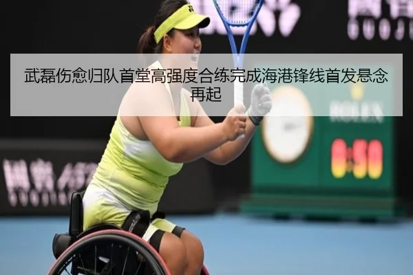 武磊伤愈归队首堂高强度合练完成海港锋线首发悬念再起