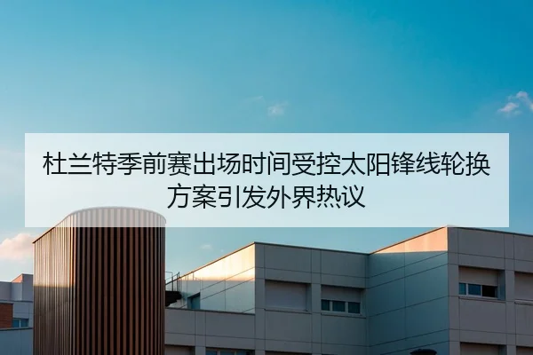 杜兰特季前赛出场时间受控太阳锋线轮换方案引发外界热议